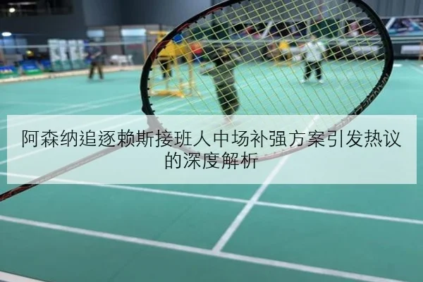 阿森纳追逐赖斯接班人中场补强方案引发热议的深度解析